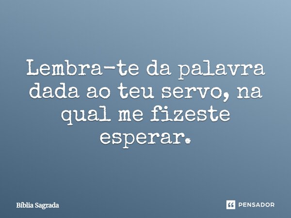 Lembra-te da palavra dada ao teu servo, na qual me fizeste esperar.... Frase de Bíblia Sagrada.