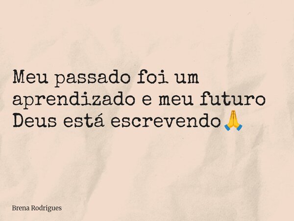 Meu passado foi um aprendizado e meu futuro Deus está escrevendo🙏... Frase de Brena Rodrigues.