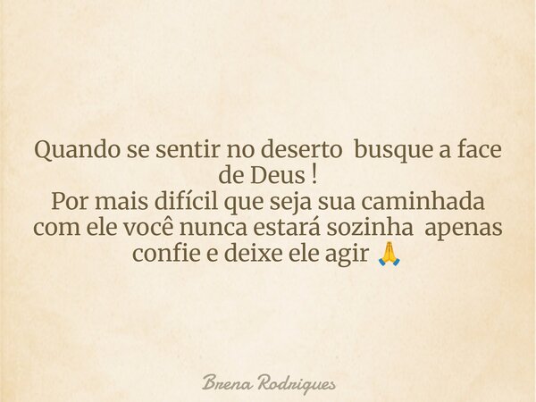 Quando se sentir no deserto busque a face de Deus ! Por mais difícil que seja sua caminhada com ele você nunca estará sozinha apenas confie e deixe ele agir 🙏⁠... Frase de Brena Rodrigues.