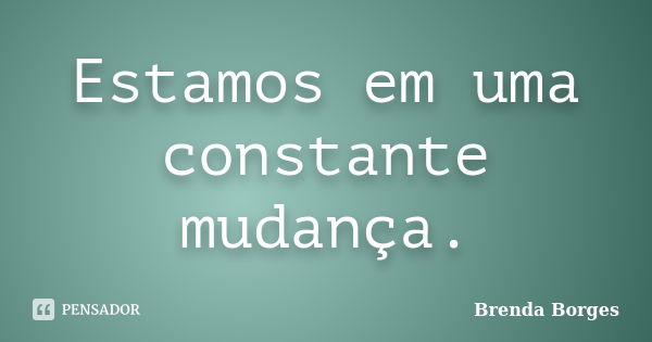 Estamos em uma constante mudança.... Frase de Brenda Borges.