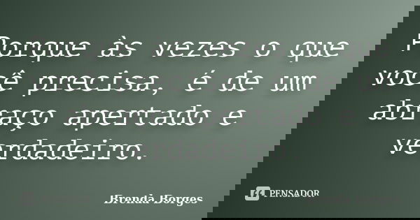 Porque às vezes o que você precisa, é de um abraço apertado e verdadeiro.... Frase de Brenda Borges.