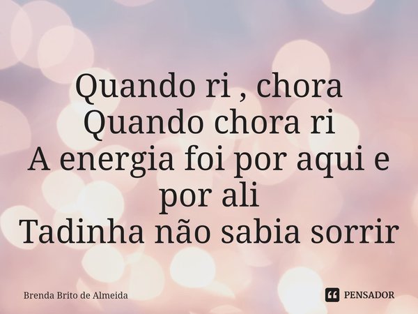 ⁠Quando ri , chora
Quando chora ri
A energia foi por aqui e por ali
Tadinha não sabia sorrir... Frase de Brenda Brito de Almeida.