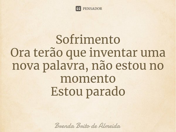 ⁠Sofrimento
Ora terão que inventar uma nova palavra, não estou no momento
Estou parado... Frase de Brenda Brito de Almeida.