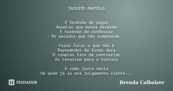 INJUSTO MARTELO E haverão de pagar Aquelas que nunca deveram E haverão de confessar Os pecados que não cometeram Fazer falar o que não é Repreender de forma dur... Frase de Brenda Calbaizer.