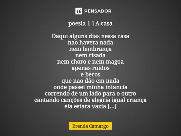 ⁠poesia 1 ] A casa Daqui alguns dias nessa casa nao havera nada nem lembrança nem risada nem choro e nem magoa apenas ruidos e becos que nao dão em nada onde pa... Frase de brenda camargo.