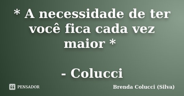 * A necessidade de ter você fica cada vez maior * - Colucci... Frase de Brenda Colucci (Silva).
