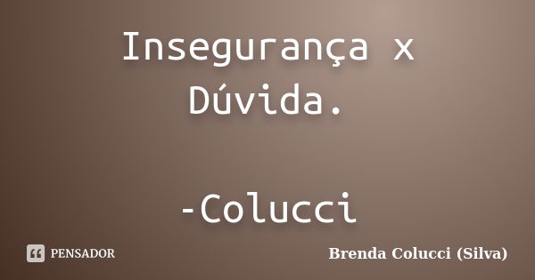 Insegurança x Dúvida. -Colucci... Frase de Brenda colucci (Silva).