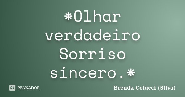 *Olhar verdadeiro Sorriso sincero.*... Frase de Brenda colucci (Silva).