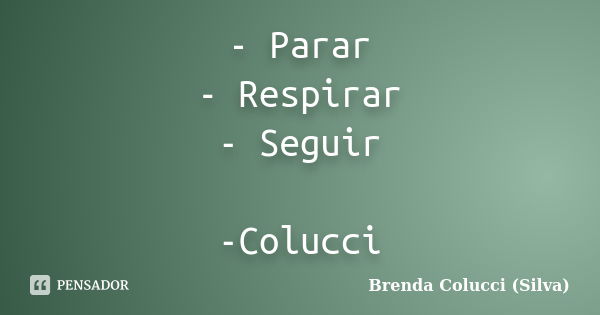 - Parar - Respirar - Seguir -Colucci... Frase de Brenda Colucci (Silva).