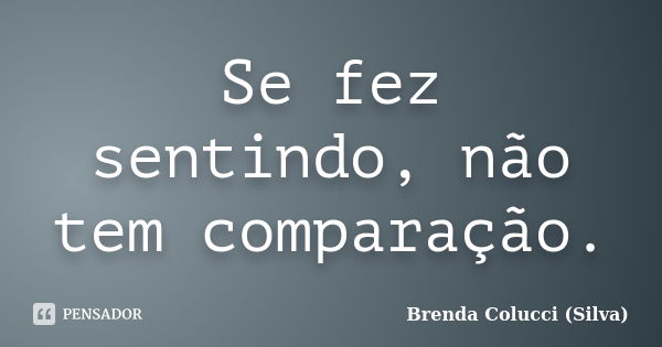 Se Fez Sentindo Não Tem Comparação Brenda Colucci Silva Pensador 