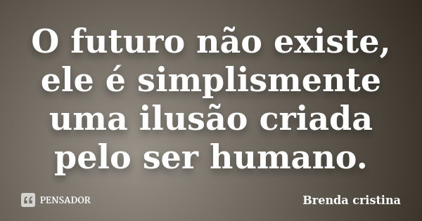 O futuro não existe, ele é simplismente uma ilusão criada pelo ser humano.... Frase de Brenda cristina.