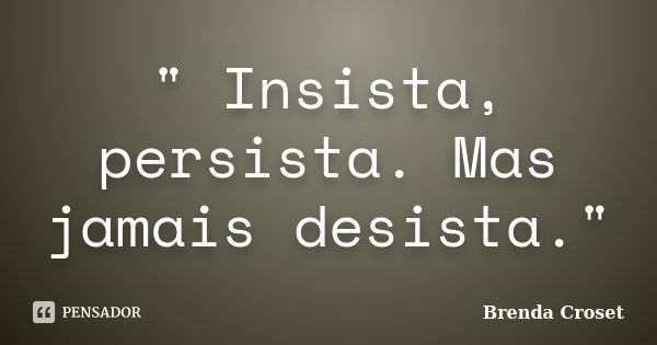 " Insista, persista. Mas jamais desista."... Frase de Brenda Croset.