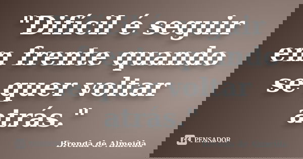 "Difícil é seguir em frente quando se quer voltar atrás."... Frase de Brenda de Almeida.