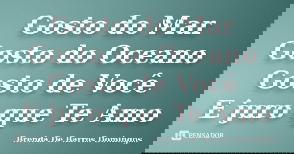 Gosto do Mar Gosto do Oceano Gosto de Você E juro que Te Amo... Frase de Brenda De Barros Domingos.