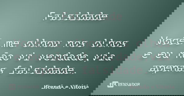 Falsidade Você me olhou nos olhos e eu não vi verdade,via apenas falsidade.... Frase de Brenda e Vitória.