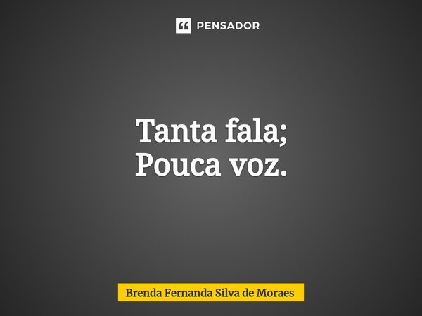 Tanta fala; Pouca voz⁠.... Frase de Brenda Fernanda Silva de Moraes.