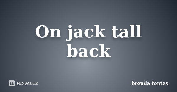 On jack tall back... Frase de Brenda Fontes.