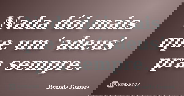 Nada dói mais que um ‘adeus’ pra sempre.... Frase de Brenda Gomes.