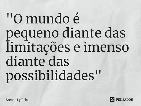 ⁠"O mundo é pequeno diante das limitações e imenso diante das possibilidades"... Frase de Brenda Ly Reis.