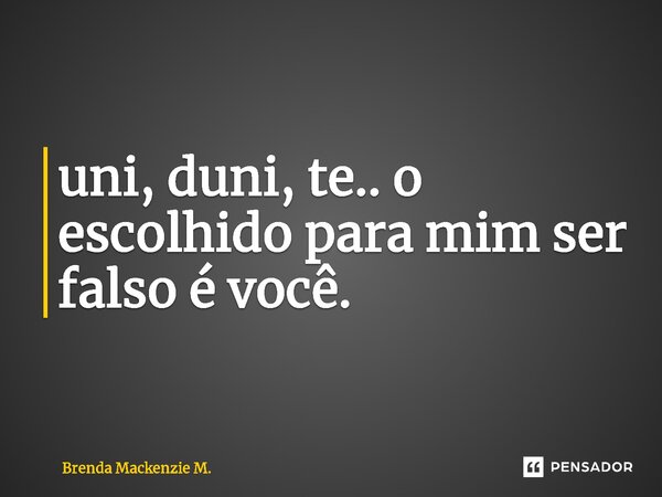 ⁠uni, duni, te.. o escolhido para mim ser falso é você.... Frase de Brenda Mackenzie M..