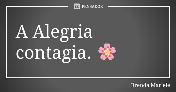 A Alegria contagia. 🌸... Frase de Brenda Mariele.