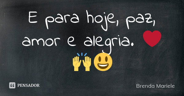 E para hoje, paz, amor e alegria. ❤🙌😃... Frase de Brenda Mariele.