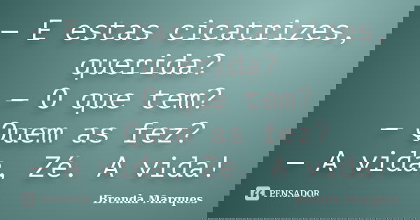 — E estas cicatrizes, querida? — O que tem? — Quem as fez? — A vida, Zé. A vida!... Frase de Brenda Marques.