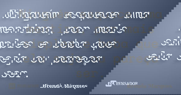 Ninguém esquece uma mentira, por mais simples e boba que ela seja ou pareça ser.... Frase de Brenda Marques.