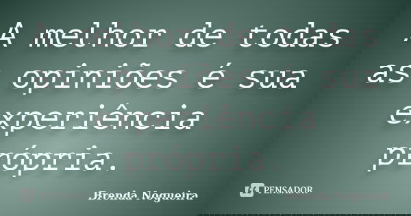 A melhor de todas as opiniões é sua experiência própria.... Frase de Brenda Nogueira.