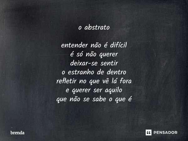 ⁠o abstrato entender não é difícil é só não querer deixar-se sentir o estranho de dentro refletir no que vê lá fora e querer seraquilo que nãose sabe o que é... Frase de brenda.