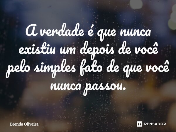 ⁠A verdade é que nunca existiu um depois de você pelo simples fato de que você nunca passou.... Frase de Brenda Oliveira.