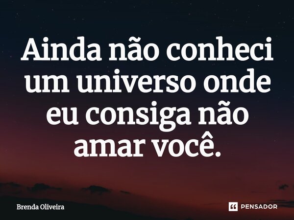 ⁠Ainda não conheci um universo onde eu consiga não amar você.... Frase de Brenda Oliveira.