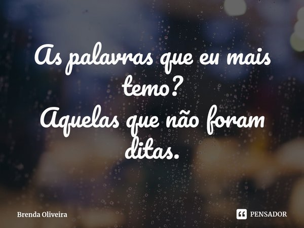 ⁠As palavras que eu mais temo?
Aquelas que não foram ditas.... Frase de Brenda Oliveira.