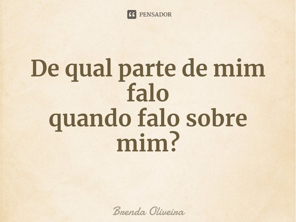 ⁠De qual parte de mim falo
quando falo sobre mim?... Frase de Brenda Oliveira.