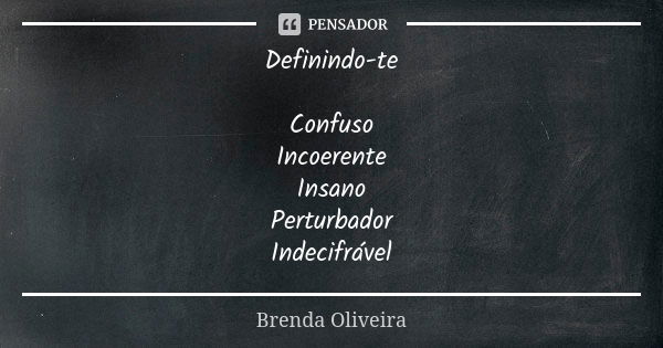 Definindo-te Confuso
Incoerente
Insano
Perturbador
Indecifrável... Frase de Brenda Oliveira.