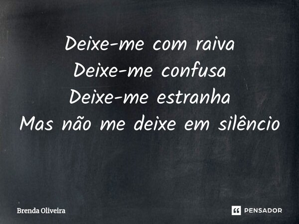 Deixe-me com raiva Deixe-me confusa Deixe-me estranha Mas não me deixe em silêncio ⁠... Frase de Brenda Oliveira.