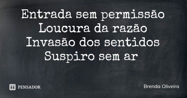 Entrada sem permissão
Loucura da razão
Invasão dos sentidos
Suspiro sem ar... Frase de Brenda Oliveira.