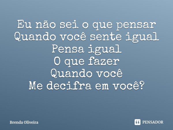 ⁠Eu não sei o que pensar
Quando você sente igual
Pensa igual
O que fazer
Quando você
Me decifra em você?... Frase de Brenda Oliveira.