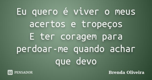 Eu quero é viver o meus acertos e tropeços E ter coragem para perdoar-me quando achar que devo... Frase de Brenda Oliveira.