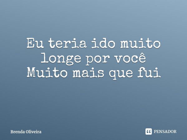 ⁠Eu teria ido muito longe por você
Muito mais que fui... Frase de Brenda Oliveira.