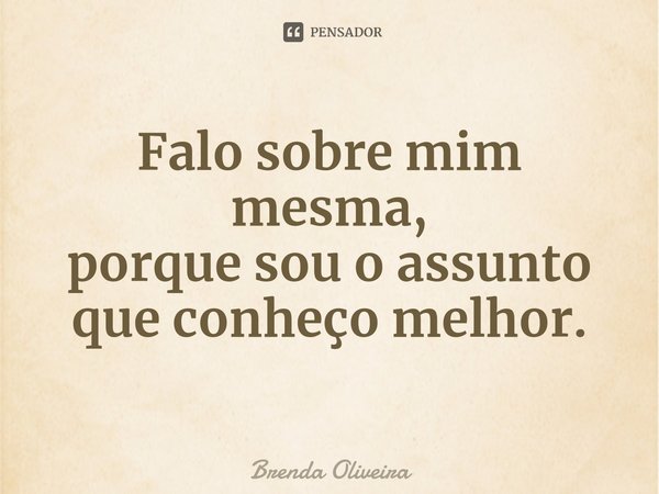 ⁠Falo sobre mim mesma,
porque sou o assunto
que conheço melhor.... Frase de Brenda Oliveira.