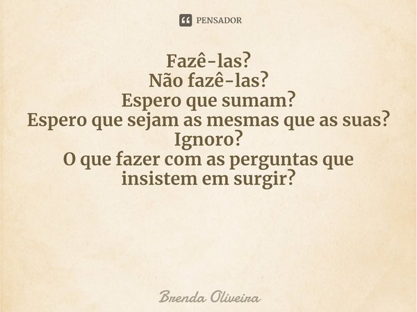 Fazê-las?
Não fazê-las?
Espero que sumam?
Espero que sejam as mesmas que as suas?
Ignoro?
O que fazer com as perguntas que insistem em surgir? ⁠... Frase de Brenda Oliveira.