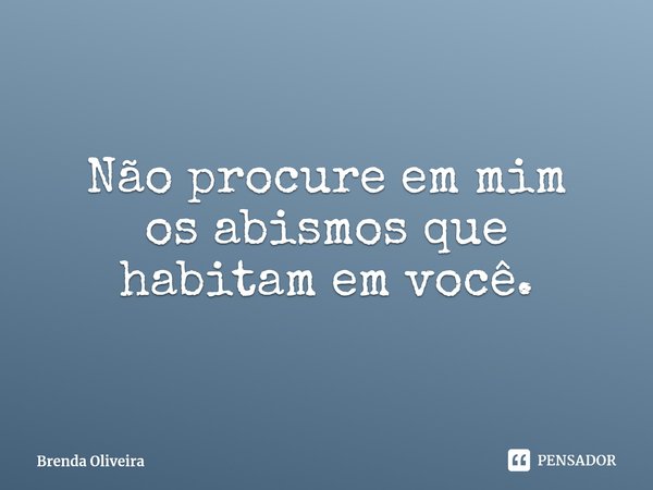 ⁠Não procure em mim
os abismos que habitam em você.... Frase de Brenda Oliveira.