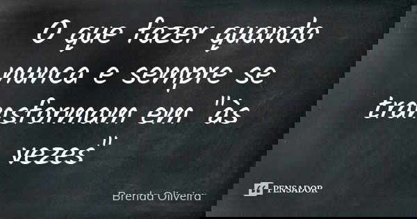 O que fazer quando nunca e sempre se transformam em "às vezes"... Frase de Brenda Oliveira.
