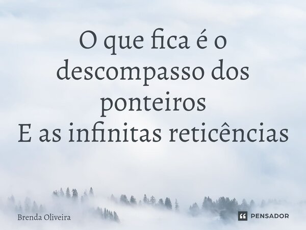 O que fica é o descompasso dos ponteiros E as infinitas reticências ⁠... Frase de Brenda Oliveira.