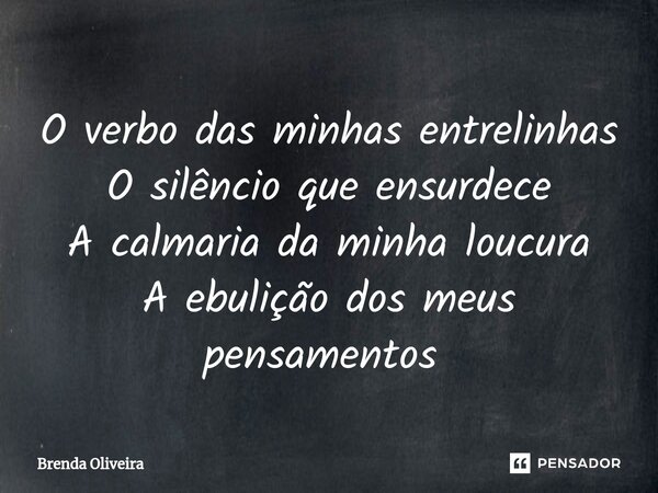 O verbo das minhas entrelinhas O silêncio que ensurdece A calmaria da minha loucura A ebulição dos meus pensamentos ⁠... Frase de Brenda Oliveira.
