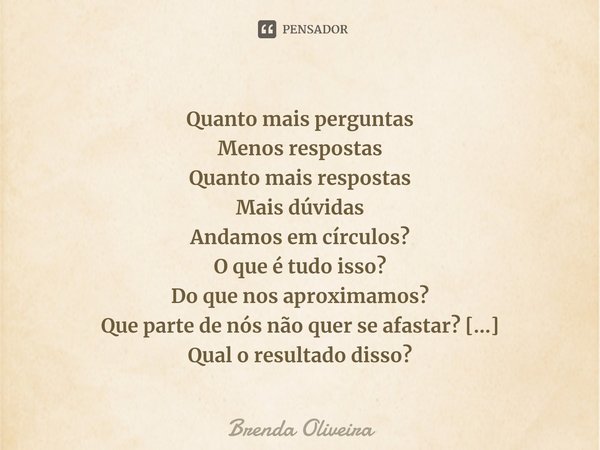 Quanto mais perguntas
Menos respostas
Quanto mais respostas
Mais dúvidas
Andamos em círculos?
O que é tudo isso?
⁠Do que nos aproximamos?
Que parte de nós não q... Frase de Brenda Oliveira.