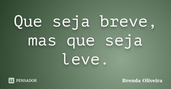 Que seja breve, mas que seja leve.... Frase de Brenda Oliveira.