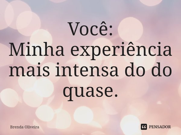 Você:
Minha experiência mais intensa do do quase.... Frase de Brenda Oliveira.