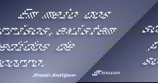 Em meio aos sorrisos,existem pedidos de socorro.... Frase de Brenda Rodrigues.
